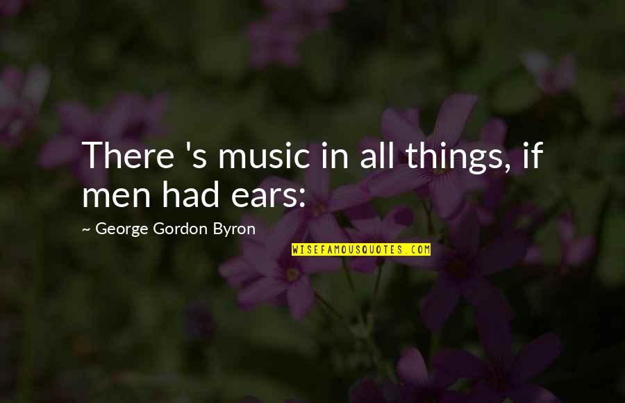 Byron's Quotes By George Gordon Byron: There 's music in all things, if men