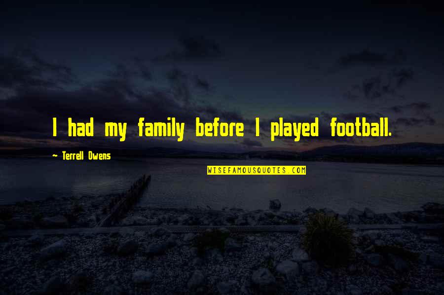 Byrson Tiller Quotes By Terrell Owens: I had my family before I played football. Byrson Tiller Quotes By Terrell Owens: I had my family before I played football.