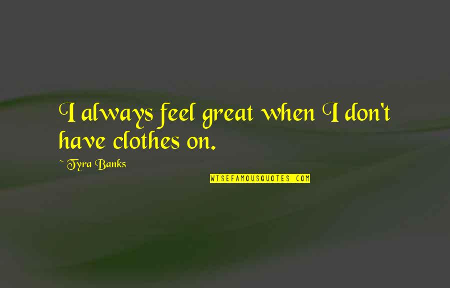 Byrzylyku Quotes By Tyra Banks: I always feel great when I don't have
