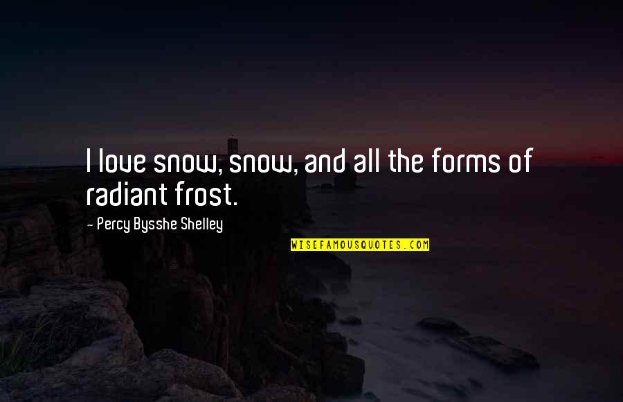 Bysshe Quotes By Percy Bysshe Shelley: I love snow, snow, and all the forms Bysshe Quotes By Percy Bysshe Shelley: I love snow, snow, and all the forms