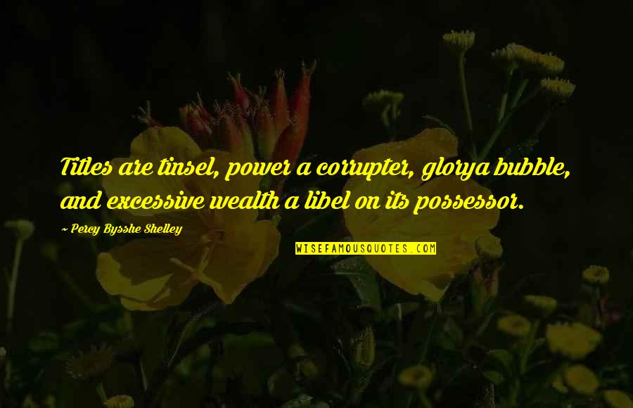 Bysshe Quotes By Percy Bysshe Shelley: Titles are tinsel, power a corrupter, glorya bubble,