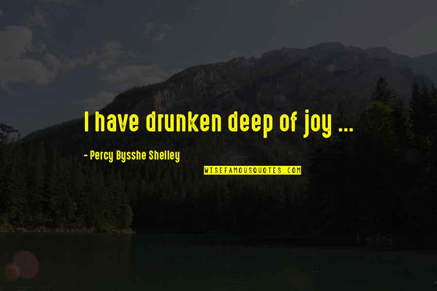 Bysshe Quotes By Percy Bysshe Shelley: I have drunken deep of joy ...