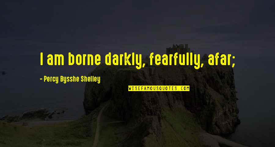 Bysshe Quotes By Percy Bysshe Shelley: I am borne darkly, fearfully, afar;