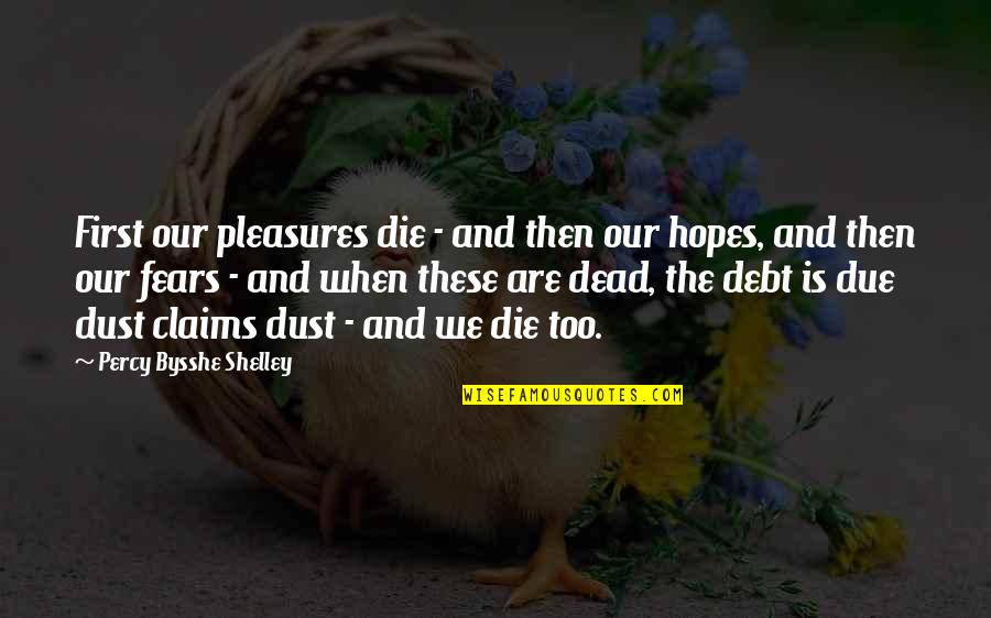 Bysshe Quotes By Percy Bysshe Shelley: First our pleasures die - and then our