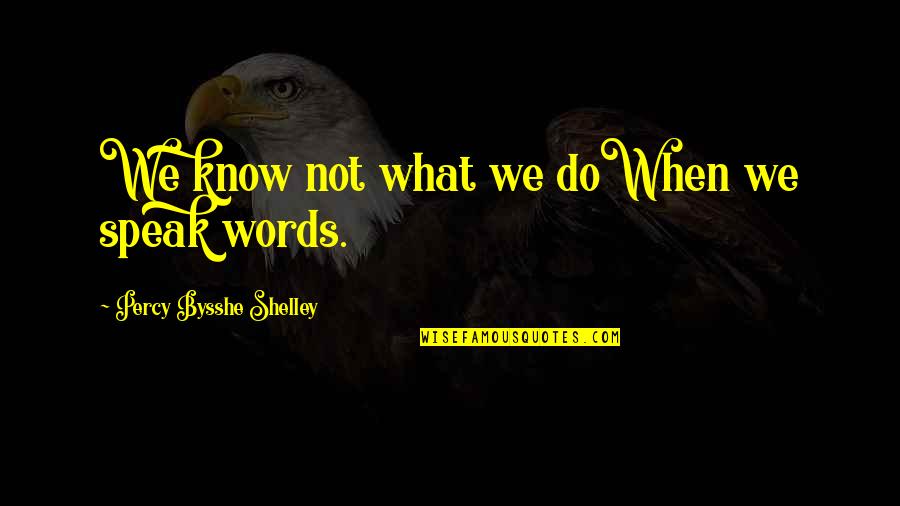Bysshe Quotes By Percy Bysshe Shelley: We know not what we doWhen we speak Bysshe Quotes By Percy Bysshe Shelley: We know not what we doWhen we speak