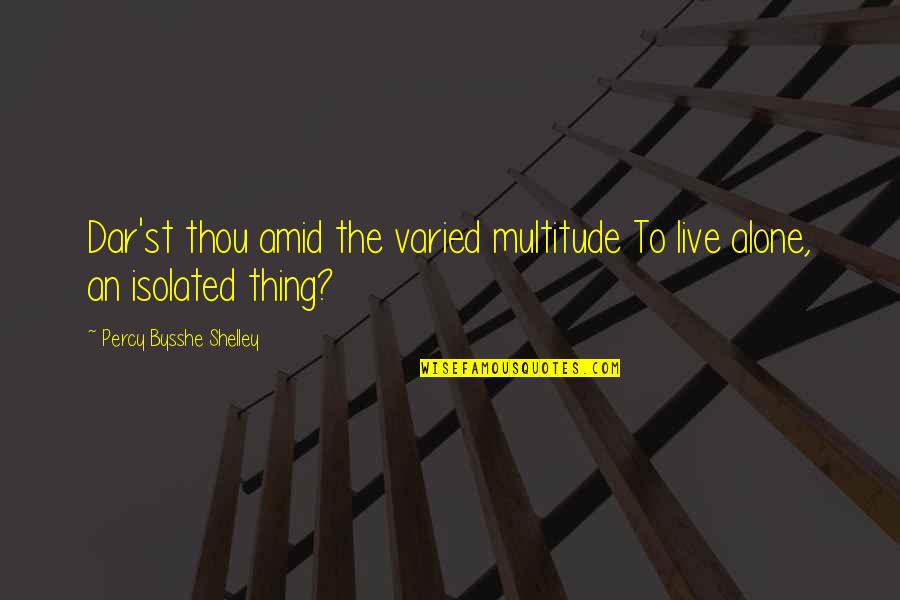Bysshe Quotes By Percy Bysshe Shelley: Dar'st thou amid the varied multitude To live Bysshe Quotes By Percy Bysshe Shelley: Dar'st thou amid the varied multitude To live