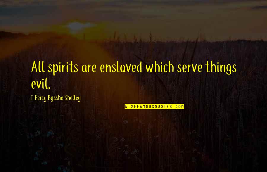 Bysshe Quotes By Percy Bysshe Shelley: All spirits are enslaved which serve things evil.