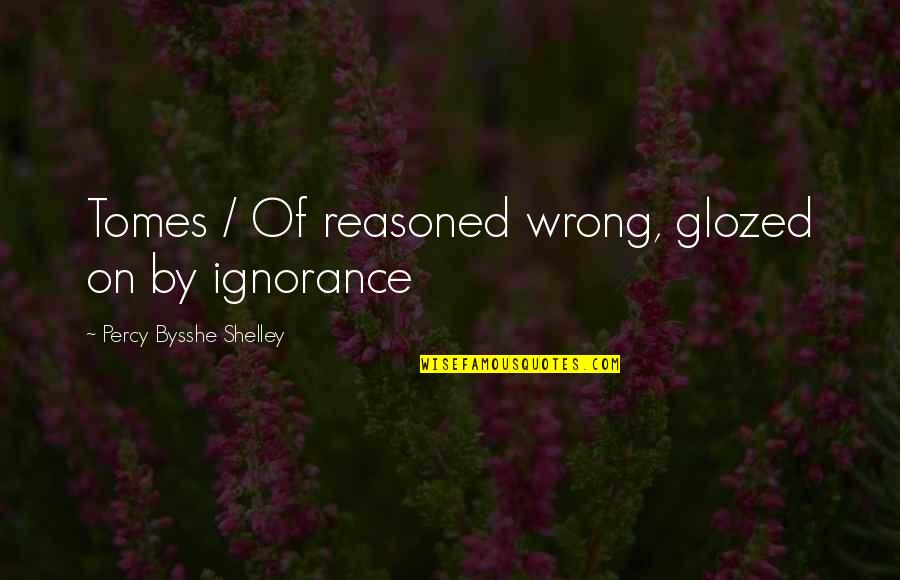 Bysshe Quotes By Percy Bysshe Shelley: Tomes / Of reasoned wrong, glozed on by