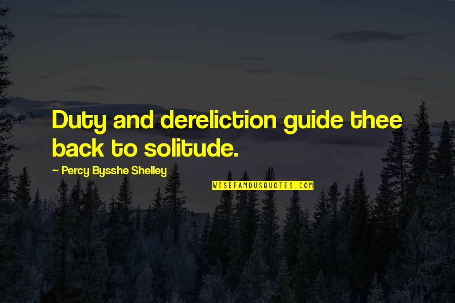 Bysshe Quotes By Percy Bysshe Shelley: Duty and dereliction guide thee back to solitude.