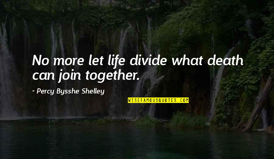 Bysshe Quotes By Percy Bysshe Shelley: No more let life divide what death can