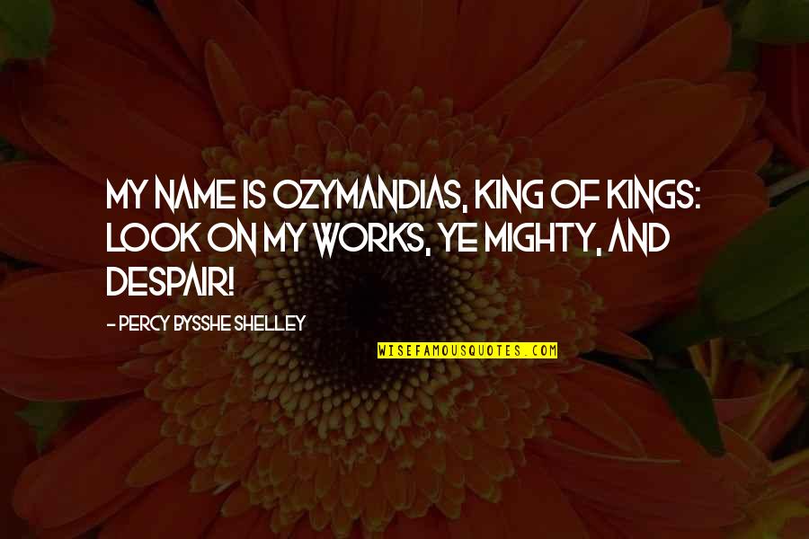 Bysshe Shelley Quotes By Percy Bysshe Shelley: My name is Ozymandias, king of kings: Look
