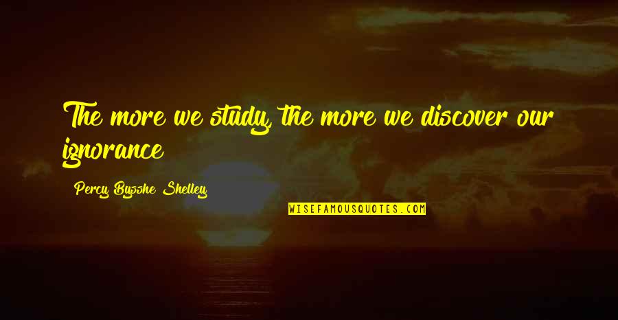 Bysshe Shelley Quotes By Percy Bysshe Shelley: The more we study, the more we discover