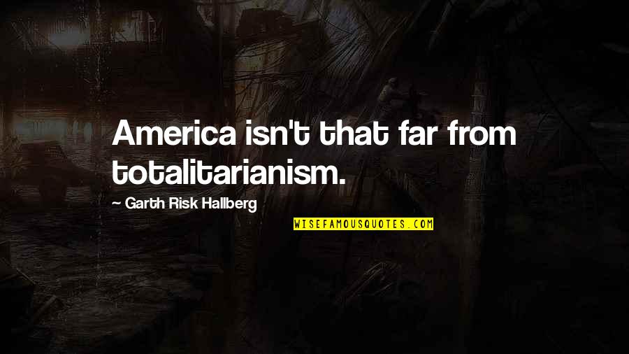 Bystander By James Preller Quotes By Garth Risk Hallberg: America isn't that far from totalitarianism.