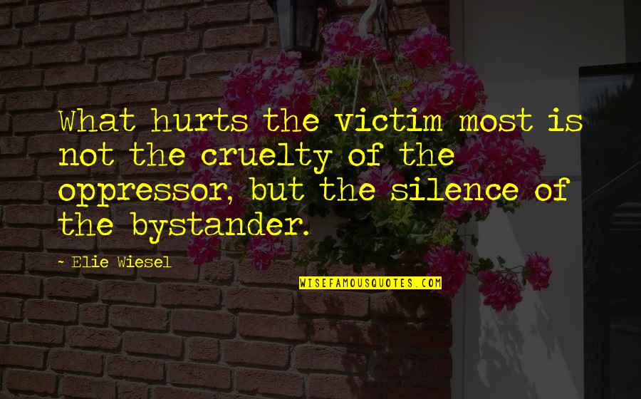 Bystander Cruelty Quotes By Elie Wiesel: What hurts the victim most is not the