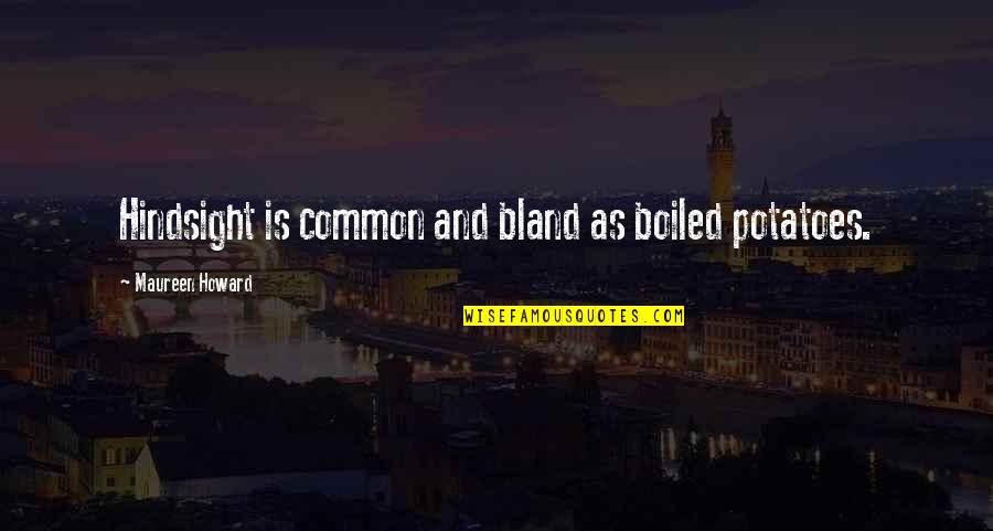 Bystander Cruelty Quotes By Maureen Howard: Hindsight is common and bland as boiled potatoes.