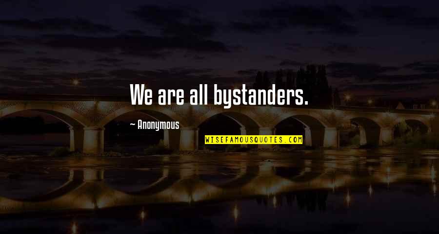 Bystanders Quotes By Anonymous: We are all bystanders.