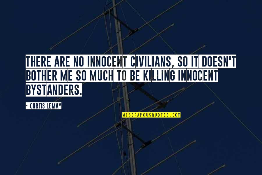 Bystanders Quotes By Curtis LeMay: There are no innocent civilians, so it doesn't Bystanders Quotes By Curtis LeMay: There are no innocent civilians, so it doesn't