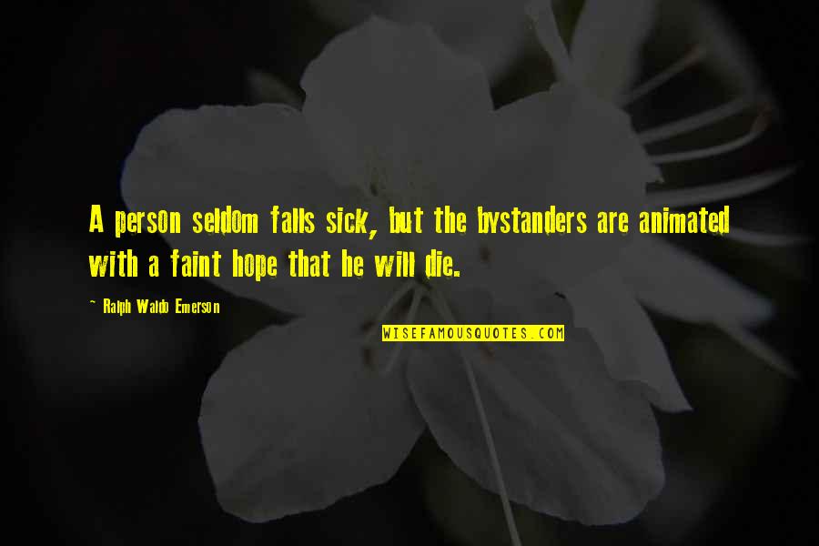 Bystanders Quotes By Ralph Waldo Emerson: A person seldom falls sick, but the bystanders