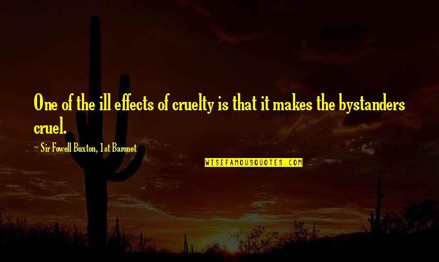 Bystanders Quotes By Sir Fowell Buxton, 1st Baronet: One of the ill effects of cruelty is Bystanders Quotes By Sir Fowell Buxton, 1st Baronet: One of the ill effects of cruelty is