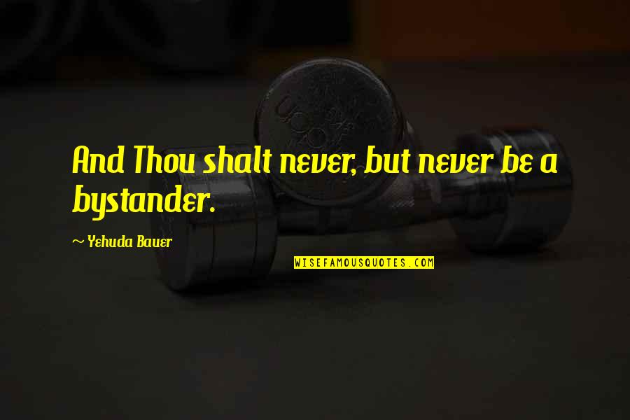 Bystanders Quotes By Yehuda Bauer: And Thou shalt never, but never be a