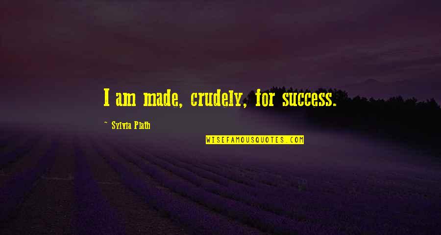 Bytenext Quotes By Sylvia Plath: I am made, crudely, for success.