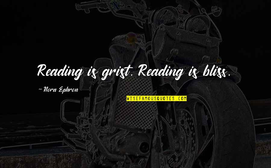 Bythe Quotes By Nora Ephron: Reading is grist. Reading is bliss.