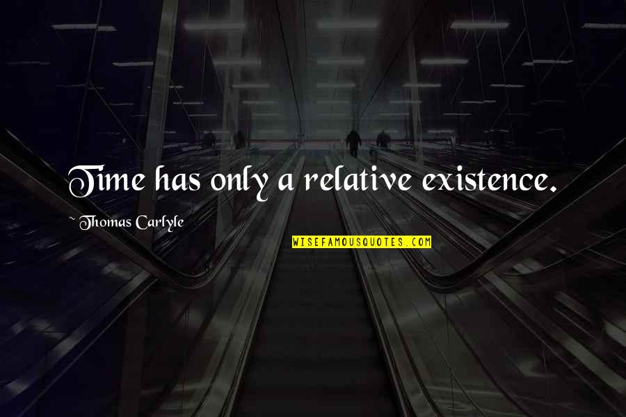 Bythewayisay Quotes By Thomas Carlyle: Time has only a relative existence. Bythewayisay Quotes By Thomas Carlyle: Time has only a relative existence.