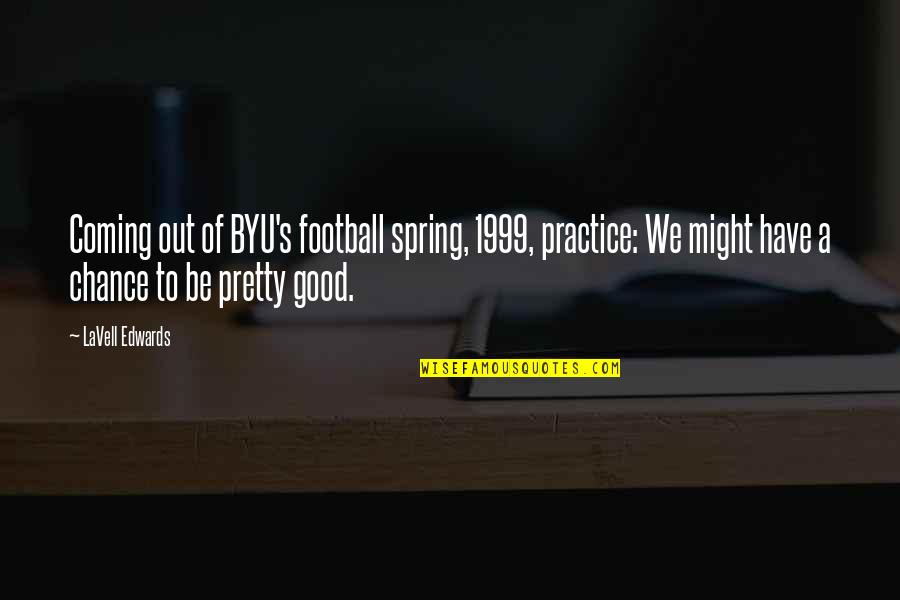 Byu Quotes By LaVell Edwards: Coming out of BYU's football spring, 1999, practice: