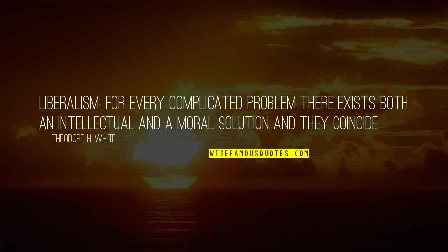 Byul Quotes By Theodore H. White: Liberalism: for every complicated problem there exists both Byul Quotes By Theodore H. White: Liberalism: for every complicated problem there exists both