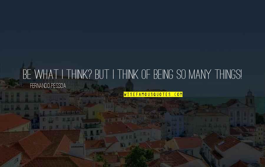 Byung Hee Quotes By Fernando Pessoa: Be what I think? But I think of