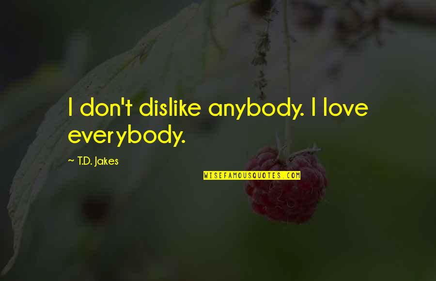 Byung Hyun Quotes By T.D. Jakes: I don't dislike anybody. I love everybody.