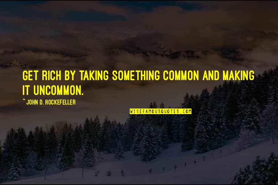 Byu's Quotes By John D. Rockefeller: Get rich by taking something common and making