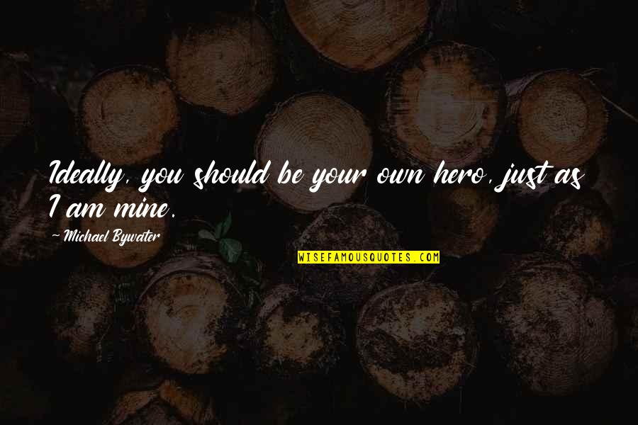 Bywater Quotes By Michael Bywater: Ideally, you should be your own hero, just Bywater Quotes By Michael Bywater: Ideally, you should be your own hero, just