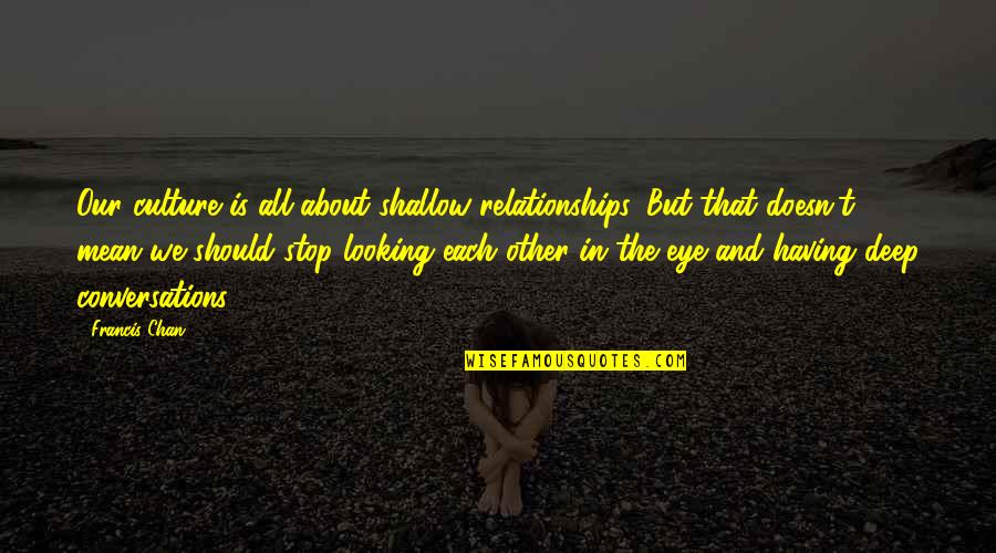Byways Cafe Quotes By Francis Chan: Our culture is all about shallow relationships. But Byways Cafe Quotes By Francis Chan: Our culture is all about shallow relationships. But