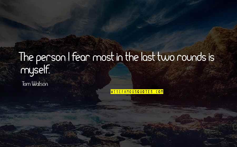 Byybyyy Quotes By Tom Watson: The person I fear most in the last