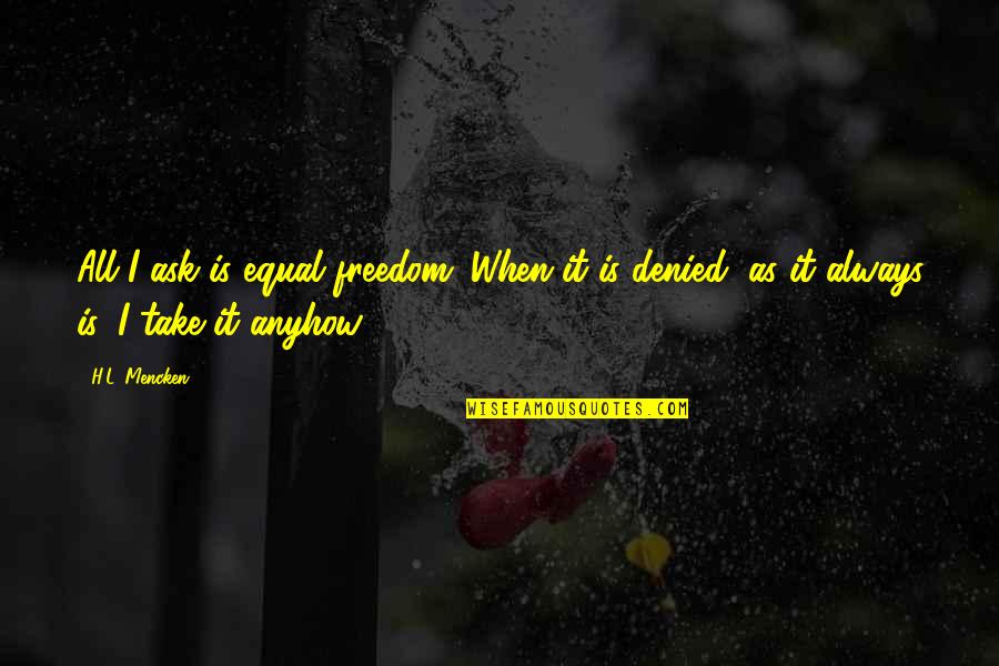 Byyessey Quotes By H.L. Mencken: All I ask is equal freedom. When it