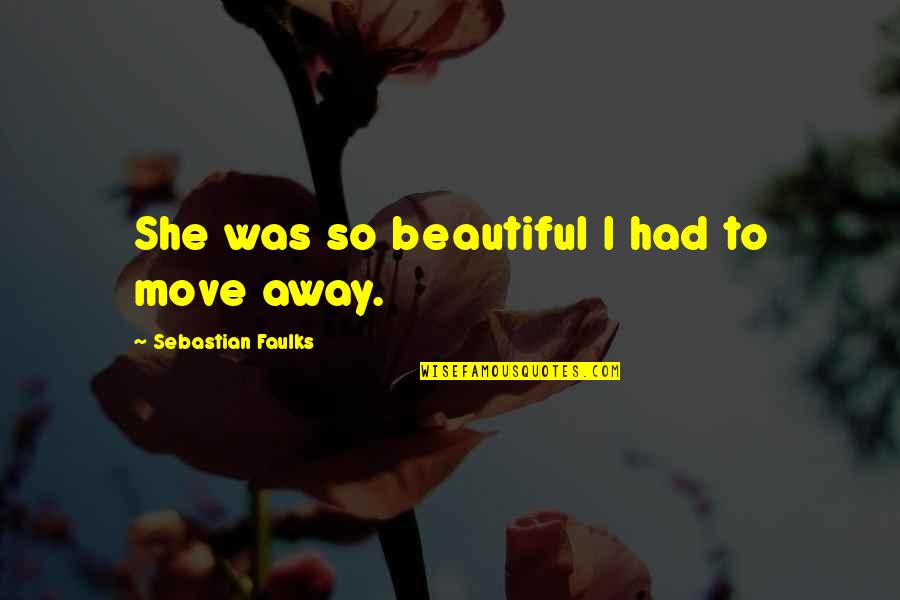 Bzzzzz Quotes By Sebastian Faulks: She was so beautiful I had to move