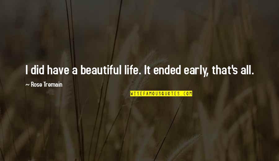 Bzzzzzzzz Quotes By Rose Tremain: I did have a beautiful life. It ended Bzzzzzzzz Quotes By Rose Tremain: I did have a beautiful life. It ended