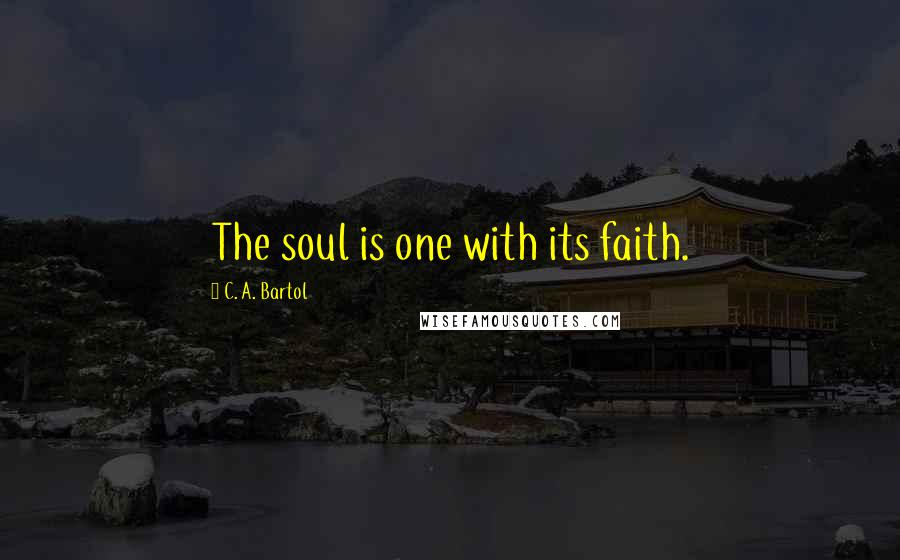 C. A. Bartol quotes: The soul is one with its faith.