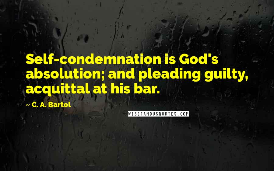 C. A. Bartol quotes: Self-condemnation is God's absolution; and pleading guilty, acquittal at his bar.