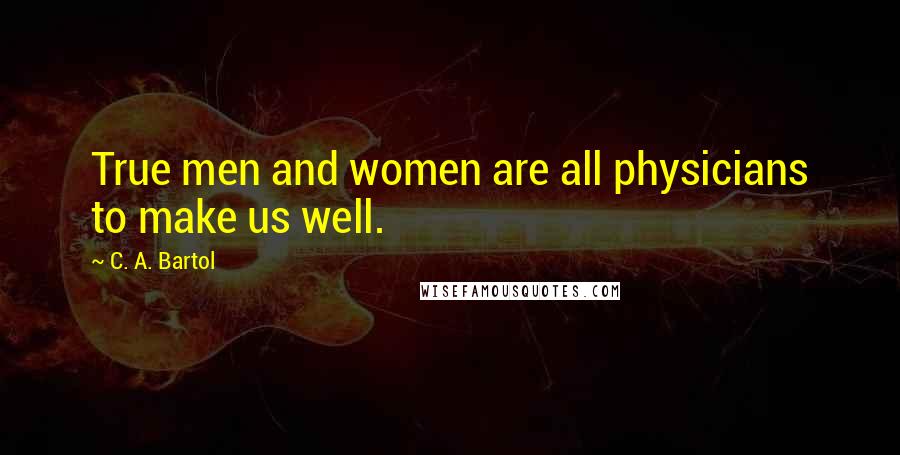 C. A. Bartol quotes: True men and women are all physicians to make us well.