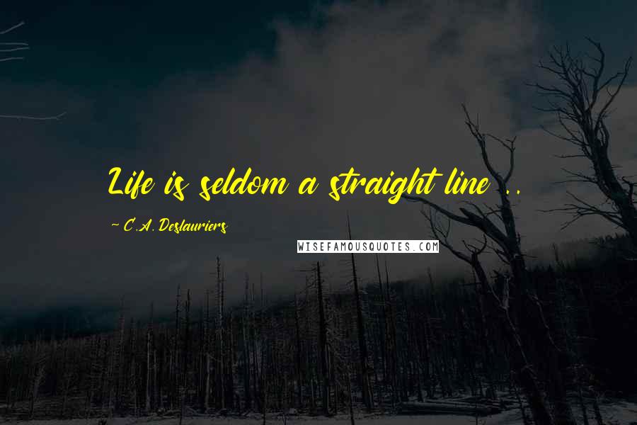 C.A. Deslauriers quotes: Life is seldom a straight line ..