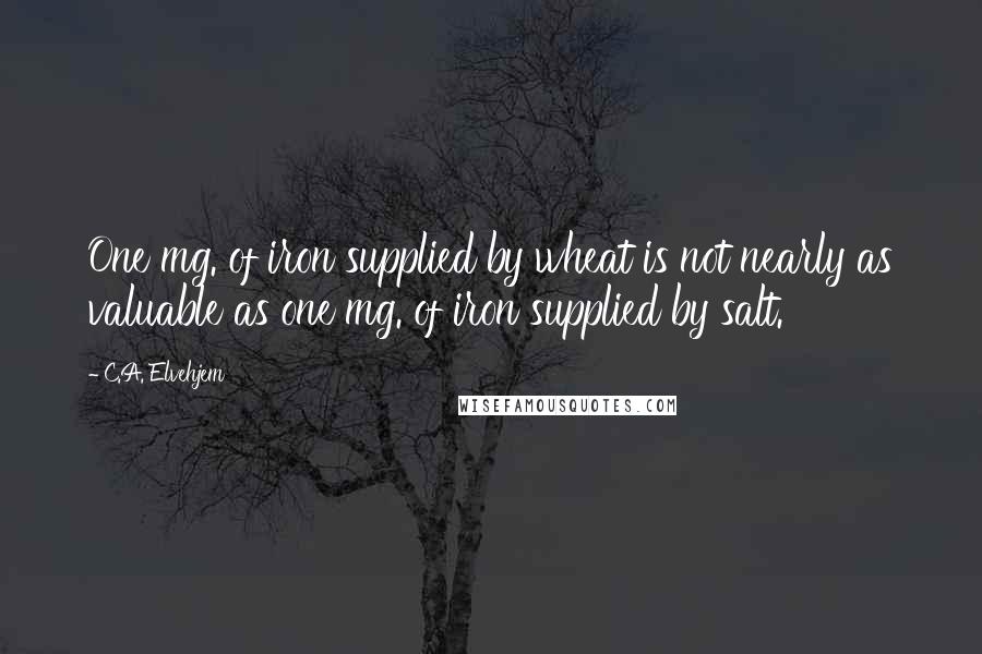 C.A. Elvehjem quotes: One mg. of iron supplied by wheat is not nearly as valuable as one mg. of iron supplied by salt.