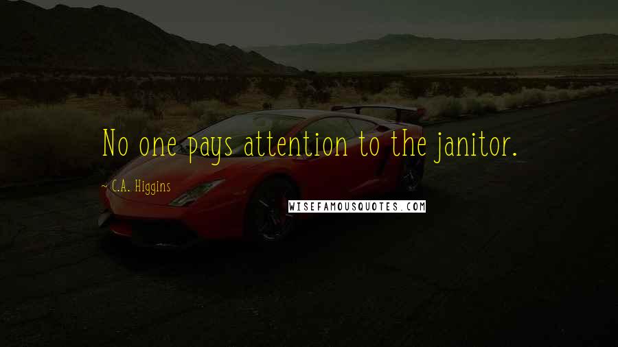 C.A. Higgins quotes: No one pays attention to the janitor.