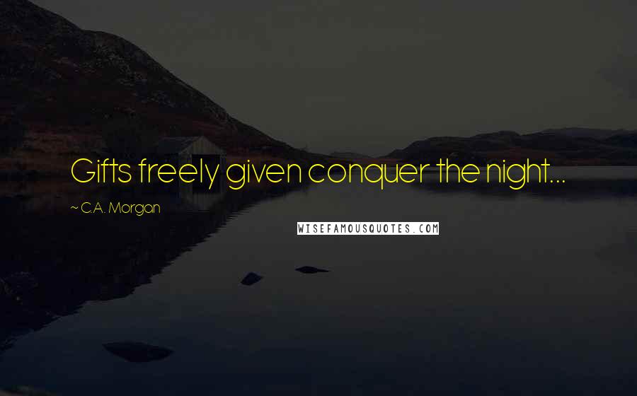 C.A. Morgan quotes: Gifts freely given conquer the night...
