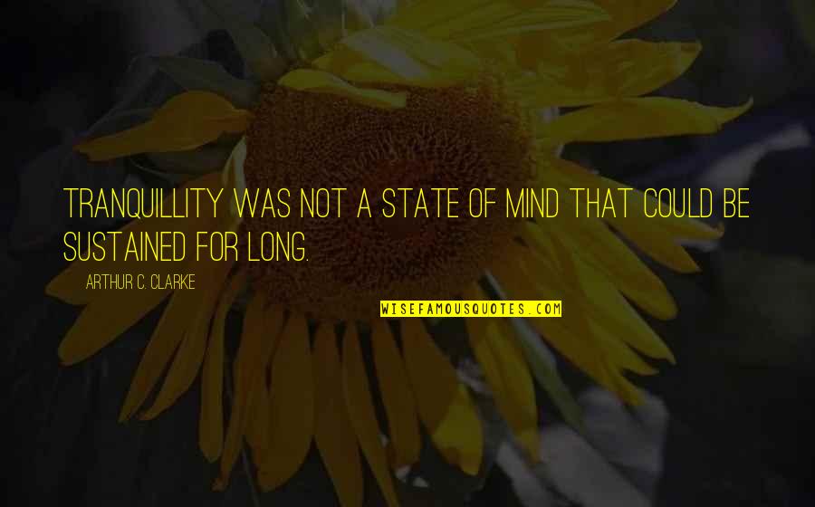 C.a Quotes By Arthur C. Clarke: Tranquillity was not a state of mind that