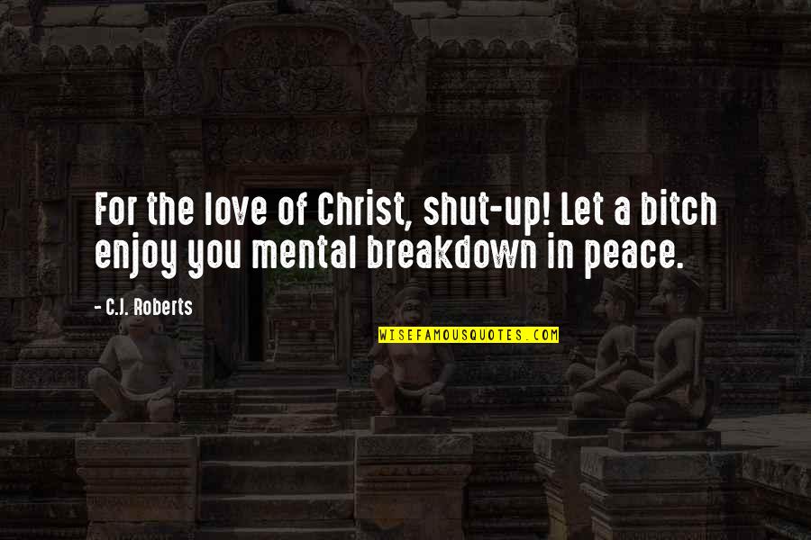 C.a Quotes By C.J. Roberts: For the love of Christ, shut-up! Let a