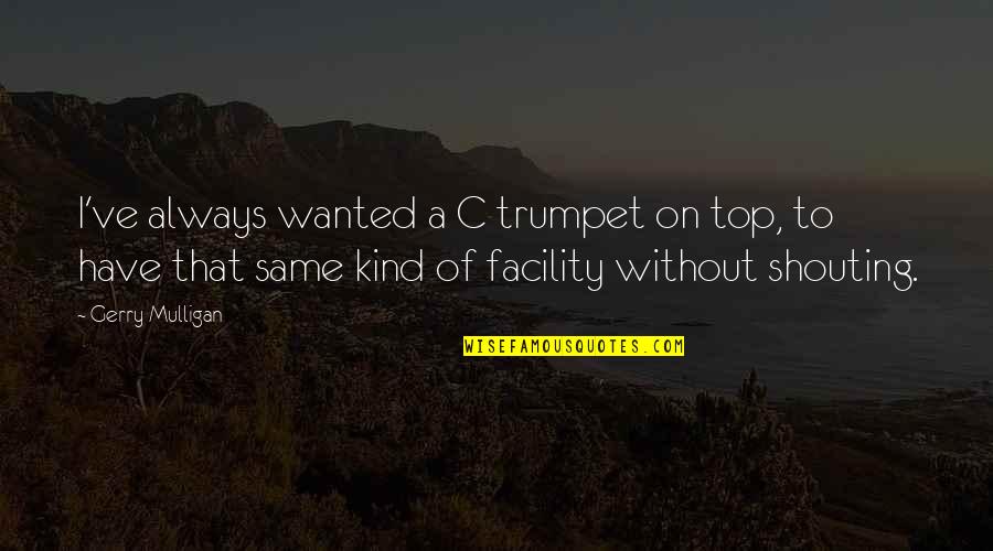 C.a Quotes By Gerry Mulligan: I've always wanted a C trumpet on top,
