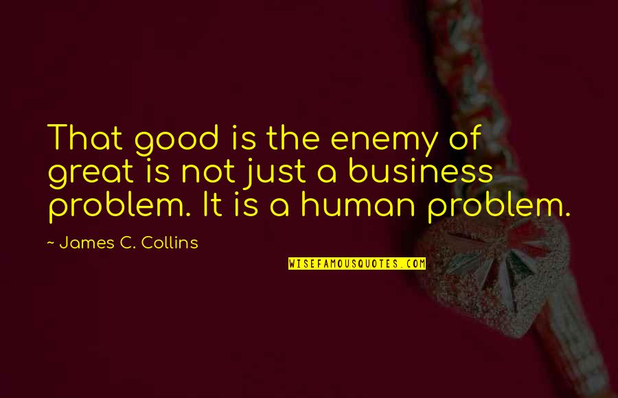 C.a Quotes By James C. Collins: That good is the enemy of great is