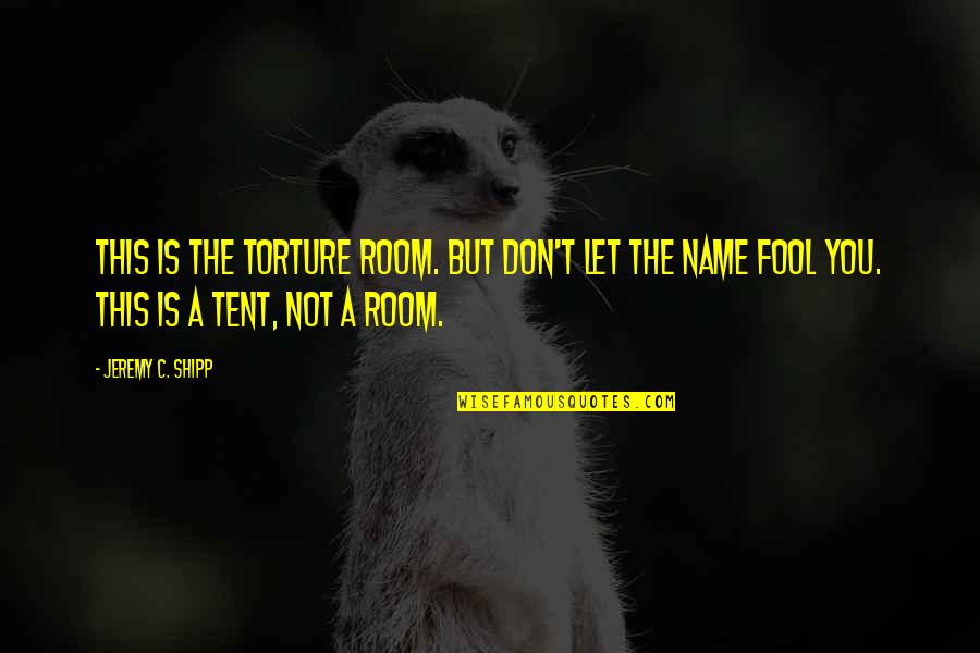 C.a Quotes By Jeremy C. Shipp: This is the Torture Room. But don't let